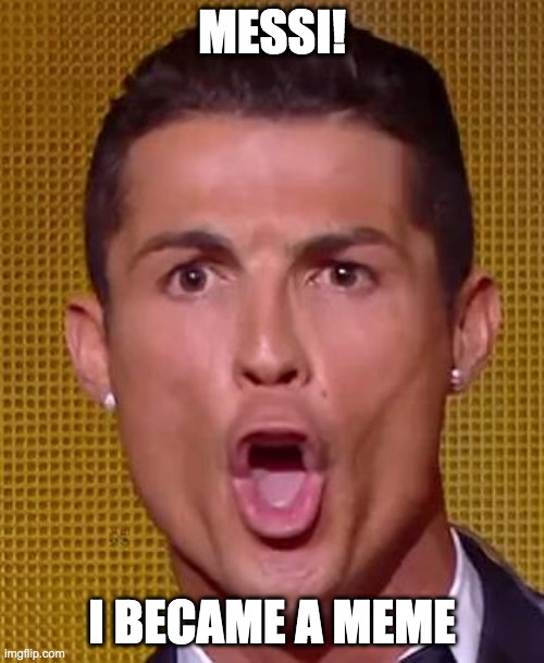 Messi! | MESSI! I BECAME A MEME | image tagged in cristiano ronaldo ballon d'or | made w/ Imgflip meme maker