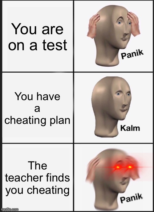Panik Kalm Panik | You are on a test; You have a cheating plan; The teacher finds you cheating | image tagged in memes,panik kalm panik | made w/ Imgflip meme maker