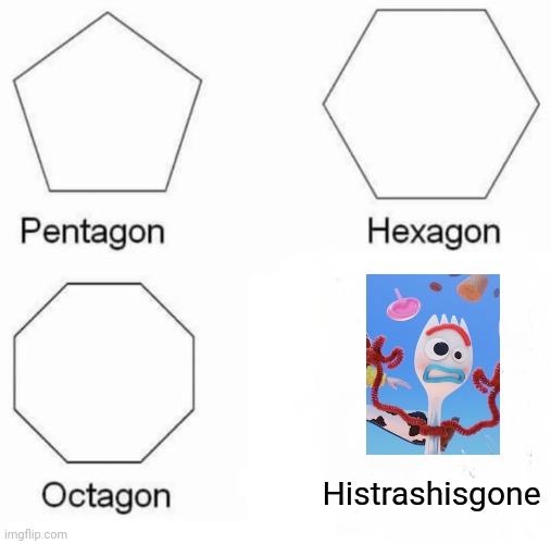 Pentagon Hexagon Octagon Meme | Histrashisgone | image tagged in memes,pentagon hexagon octagon,funny | made w/ Imgflip meme maker