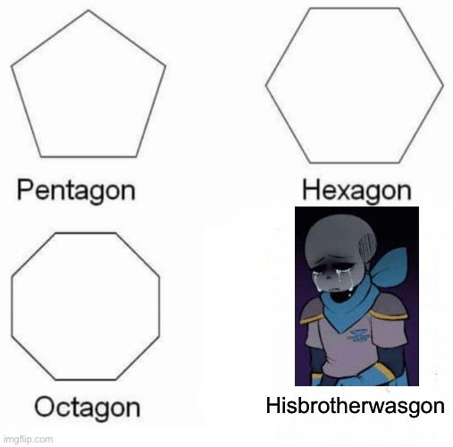 Pentagon Hexagon Octagon Meme | Hisbrotherwasgon | image tagged in memes,pentagon hexagon octagon | made w/ Imgflip meme maker