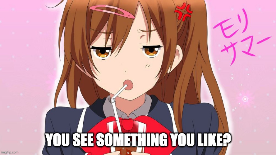 You see something you like? | YOU SEE SOMETHING YOU LIKE? | image tagged in anime,waifu | made w/ Imgflip meme maker
