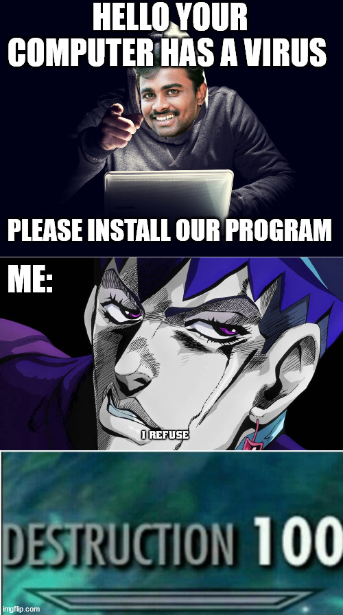 HELLO YOUR COMPUTER HAS A VIRUS; PLEASE INSTALL OUR PROGRAM; ME: | image tagged in i refuse,destruction 100,jojo | made w/ Imgflip meme maker