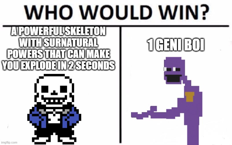 No one can defeat someone like William, he always come back, cus he is full of DETERMINATION. | A POWERFUL SKELETON WITH SURNATURAL POWERS THAT CAN MAKE YOU EXPLODE IN 2 SECONDS; 1 GENI BOI | image tagged in memes,who would win | made w/ Imgflip meme maker