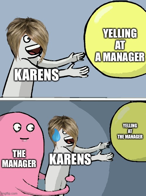 Karen Desire | YELLING AT A MANAGER; KARENS; YELLING AT THE MANAGER; THE MANAGER; KARENS | image tagged in memes,running away balloon | made w/ Imgflip meme maker