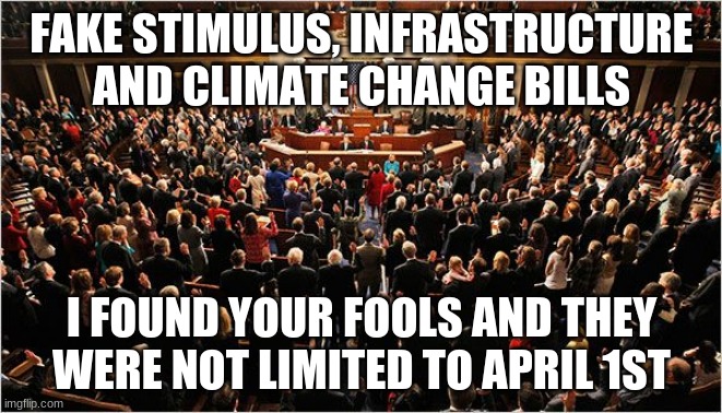 April Fools day now lasts forever | FAKE STIMULUS, INFRASTRUCTURE AND CLIMATE CHANGE BILLS; I FOUND YOUR FOOLS AND THEY WERE NOT LIMITED TO APRIL 1ST | image tagged in congress,april fools,this is no joke,congress sucks,jokes on us,american nightmare | made w/ Imgflip meme maker