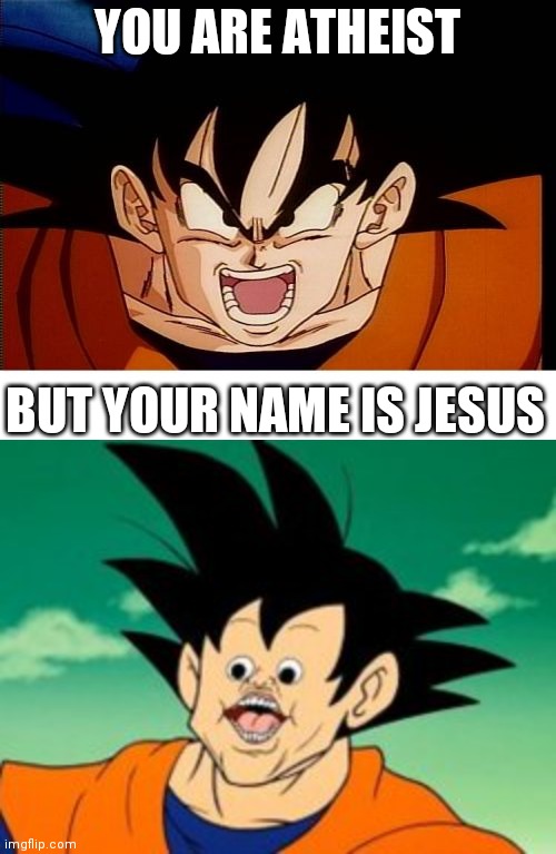 YOU ARE ATHEIST; BUT YOUR NAME IS JESUS | image tagged in memes,crosseyed goku | made w/ Imgflip meme maker
