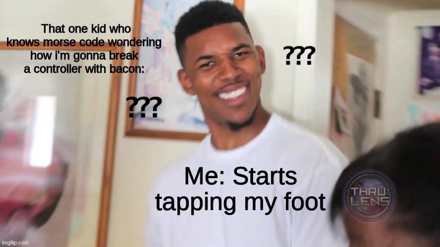 black guy question mark |  That one kid who knows morse code wondering how i'm gonna break a controller with bacon:; Me: Starts tapping my foot | image tagged in black guy question mark | made w/ Imgflip meme maker