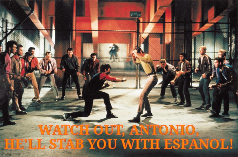 West side story | WATCH OUT, ANTONIO, HE'LL STAB YOU WITH ESPANOL! | image tagged in west side story | made w/ Imgflip meme maker