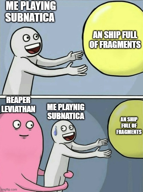 Running Away Balloon | ME PLAYING SUBNATICA; AN SHIP FULL OF FRAGMENTS; REAPER LEVIATHAN; ME PLAYNIG SUBNATICA; AN SHIP FULL OF FRAGMENTS | image tagged in memes,running away balloon | made w/ Imgflip meme maker