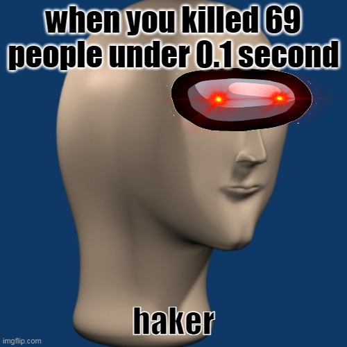 haker | when you killed 69 people under 0.1 second; haker | image tagged in meme man | made w/ Imgflip meme maker