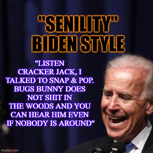 "LISTEN CRACKER JACK, I TALKED TO SNAP & POP. BUGS BUNNY DOES NOT SHIT IN THE WOODS AND YOU CAN HEAR HIM EVEN  IF NOBODY IS AROUND"; "SENILITY"
BIDEN STYLE | made w/ Imgflip meme maker