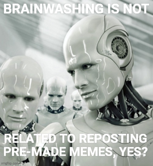 Robots Meme | BRAINWASHING IS NOT RELATED TO REPOSTING PRE-MADE MEMES, YES? | image tagged in memes,robots | made w/ Imgflip meme maker