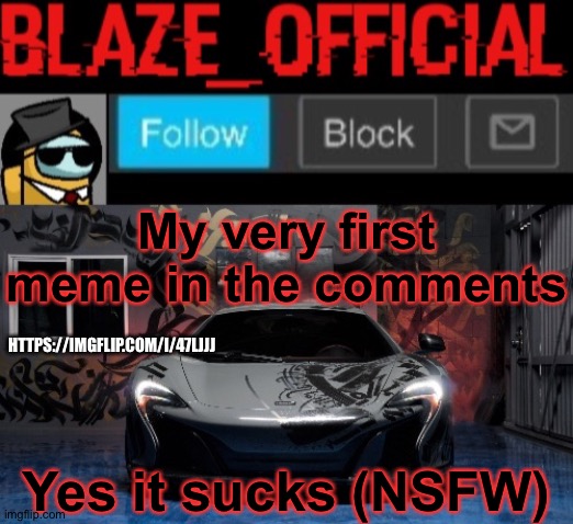 My first, cringy meme... | My very first meme in the comments; HTTPS://IMGFLIP.COM/I/47LJJJ; Yes it sucks (NSFW) | image tagged in blaze_official announcement template new | made w/ Imgflip meme maker