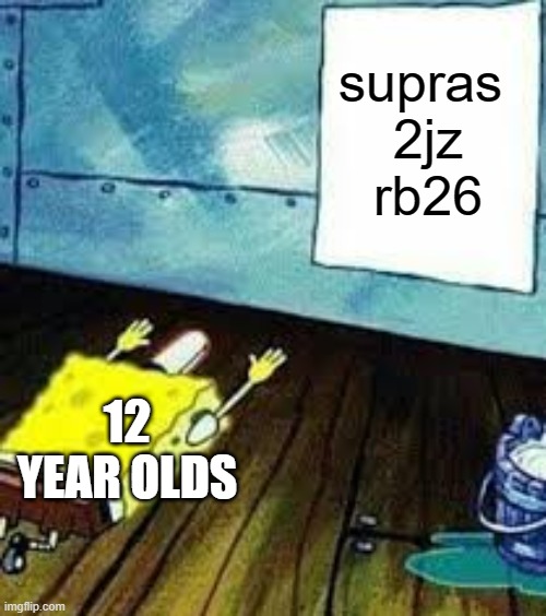 *12yearolds triggered* | supras 
2jz
rb26; 12 YEAR OLDS | image tagged in spongebob worship | made w/ Imgflip meme maker