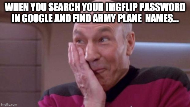 anyone else? | WHEN YOU SEARCH YOUR IMGFLIP PASSWORD IN GOOGLE AND FIND ARMY PLANE  NAMES... | image tagged in picard oops | made w/ Imgflip meme maker