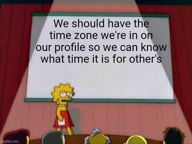 Lisa Simpson's Presentation | We should have the time zone we're in on our profile so we can know what time it is for other's | image tagged in lisa simpson's presentation | made w/ Imgflip meme maker