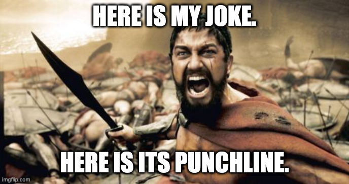 Ceci n'est pas une blague. | HERE IS MY JOKE. HERE IS ITS PUNCHLINE. | image tagged in memes,sparta leonidas,april fools day,bad joke,dad joke | made w/ Imgflip meme maker