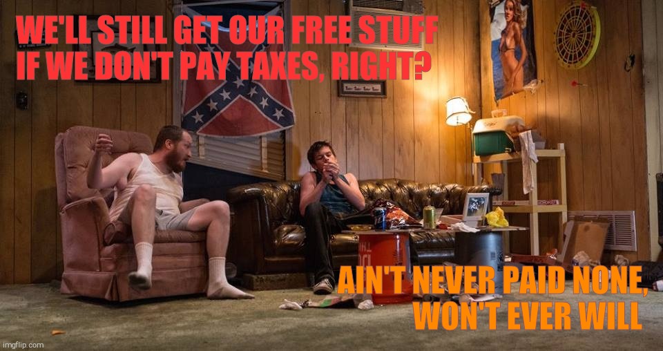 WE'LL STILL GET OUR FREE STUFF IF WE DON'T PAY TAXES, RIGHT? AIN'T NEVER PAID NONE,          WON'T EVER WILL | made w/ Imgflip meme maker