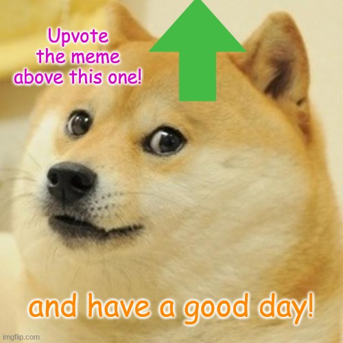 Doge | Upvote the meme above this one! and have a good day! | image tagged in memes,doge | made w/ Imgflip meme maker