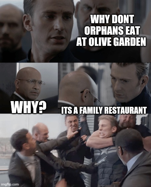 Captain america elevator | WHY DONT ORPHANS EAT AT OLIVE GARDEN; WHY? ITS A FAMILY RESTAURANT | image tagged in captain america elevator | made w/ Imgflip meme maker