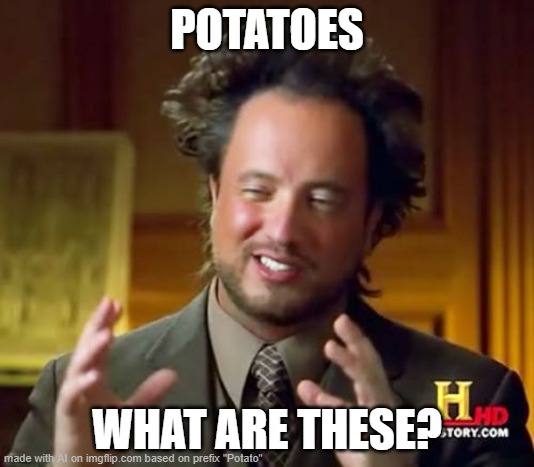 Ancient Aliens | POTATOES; WHAT ARE THESE? | image tagged in memes,ancient aliens | made w/ Imgflip meme maker