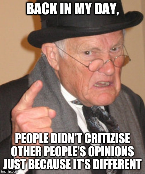 JUST BECAUSE | BACK IN MY DAY, PEOPLE DIDN'T CRITIZISE OTHER PEOPLE'S OPINIONS JUST BECAUSE IT'S DIFFERENT | image tagged in memes,back in my day | made w/ Imgflip meme maker
