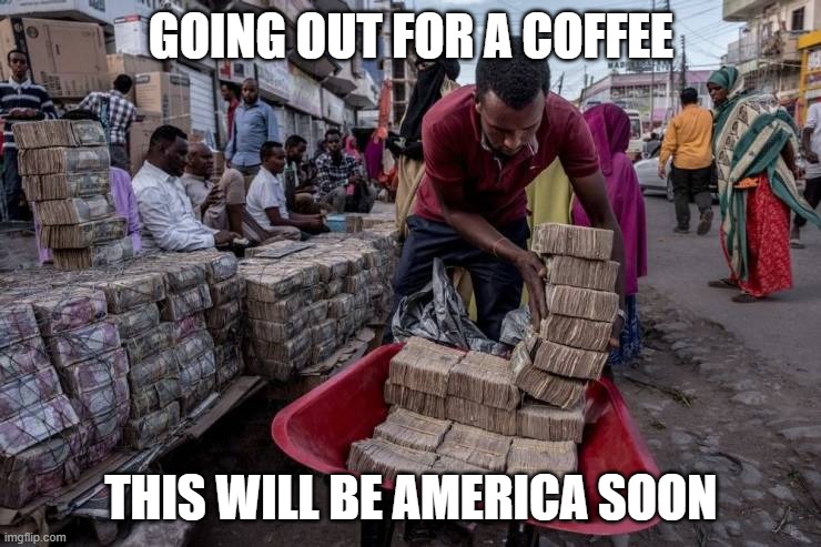 Spending all that money is hurting everyone | GOING OUT FOR A COFFEE; THIS WILL BE AMERICA SOON | image tagged in politics | made w/ Imgflip meme maker