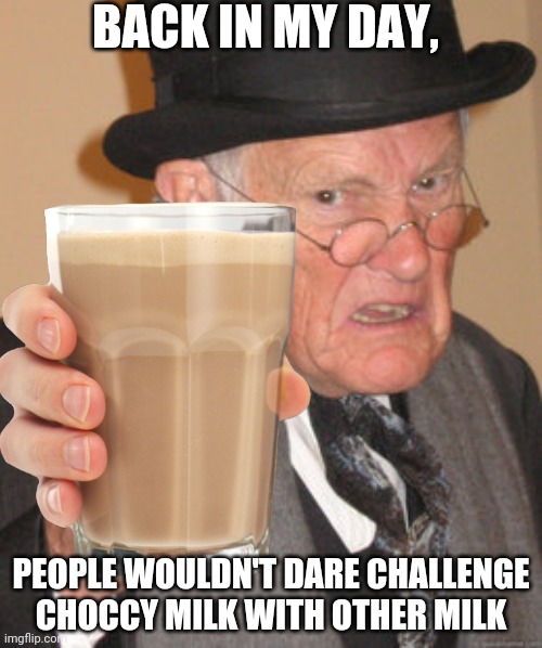 Choccy milk | BACK IN MY DAY, PEOPLE WOULDN'T DARE CHALLENGE CHOCCY MILK WITH OTHER MILK | image tagged in memes,choccy milk | made w/ Imgflip meme maker