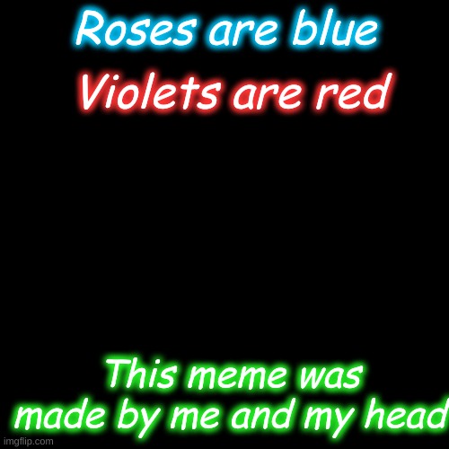 Last post for real? mh idk | Violets are red; Roses are blue; This meme was made by me and my head | image tagged in memes,blank transparent square | made w/ Imgflip meme maker