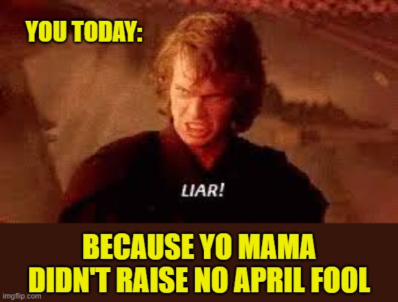1st and the worst | YOU TODAY:; BECAUSE YO MAMA DIDN'T RAISE NO APRIL FOOL | image tagged in anakin liar,memes,april fools,yo mama,you | made w/ Imgflip meme maker