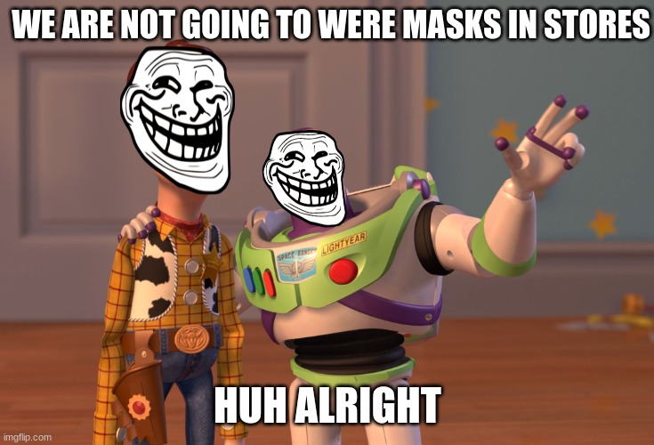 X, X Everywhere | WE ARE NOT GOING TO WERE MASKS IN STORES; HUH ALRIGHT | image tagged in memes,x x everywhere | made w/ Imgflip meme maker