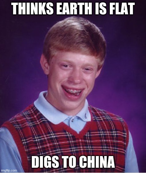 Bad Luck Brian | THINKS EARTH IS FLAT; DIGS TO CHINA | image tagged in memes,bad luck brian | made w/ Imgflip meme maker