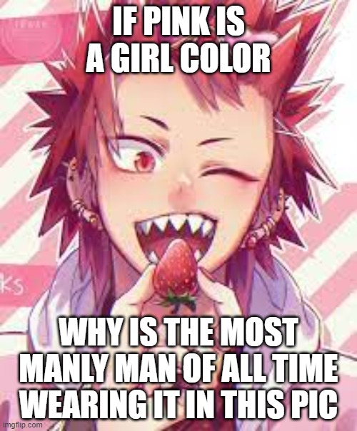 Kirishima | IF PINK IS A GIRL COLOR; WHY IS THE MOST MANLY MAN OF ALL TIME WEARING IT IN THIS PIC | image tagged in mha,my hero academia | made w/ Imgflip meme maker