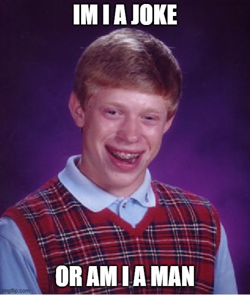 Bad Luck Brian Meme | IM I A JOKE; OR AM I A MAN | image tagged in memes,bad luck brian | made w/ Imgflip meme maker