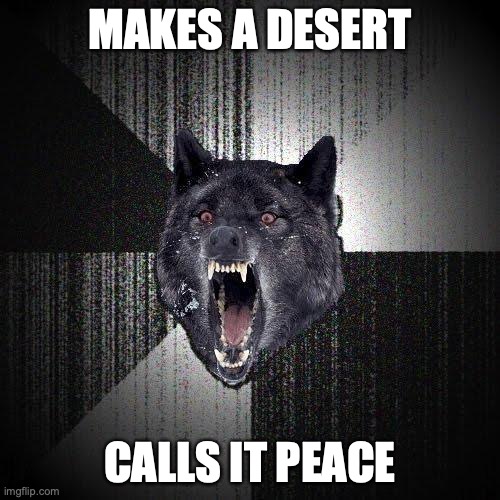 Insanity Wolf Meme | MAKES A DESERT; CALLS IT PEACE | image tagged in memes,insanity wolf | made w/ Imgflip meme maker