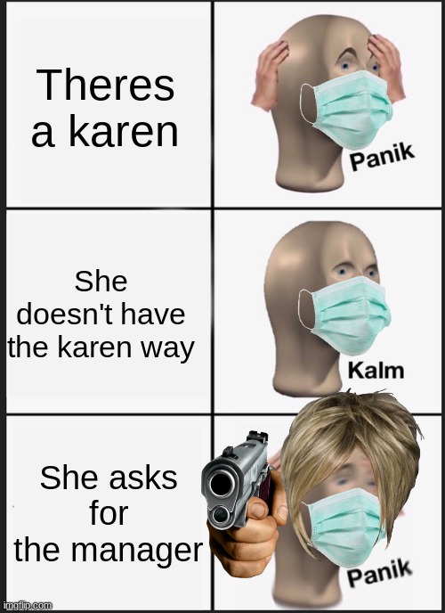 I have many encounters with wild karens....lets go karen hunting | Theres a karen; She doesn't have the karen way; She asks for the manager | image tagged in memes,panik kalm panik | made w/ Imgflip meme maker
