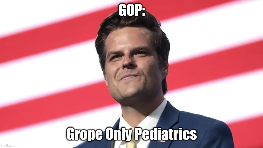 Matt Gaetz | GOP:; Grope Only Pediatrics | image tagged in matt gaetz,pedophile | made w/ Imgflip meme maker