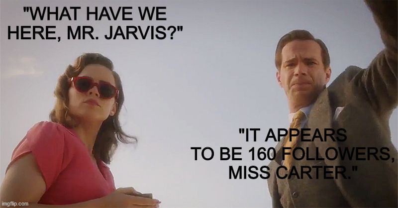 Peggy and Jarvis from Agent Carter are such a cute and comedic duo. | "WHAT HAVE WE HERE, MR. JARVIS?"; "IT APPEARS TO BE 160 FOLLOWERS, MISS CARTER." | image tagged in marvel | made w/ Imgflip meme maker