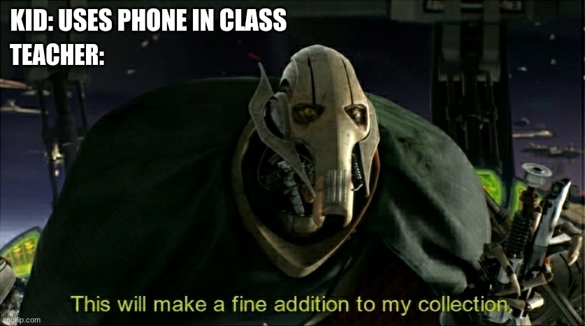 This meme will make a fine addition to my collection | KID: USES PHONE IN CLASS; TEACHER: | image tagged in this will make a fine addition to my collection,memes,funny,school meme,star wars meme | made w/ Imgflip meme maker