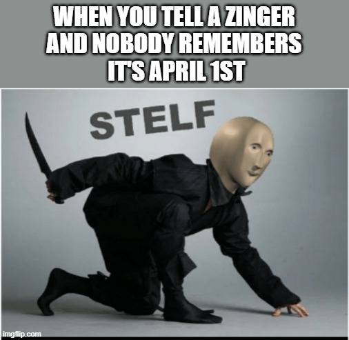 Why did I say zinger? Am I 80? | WHEN YOU TELL A ZINGER
AND NOBODY REMEMBERS
 IT'S APRIL 1ST | image tagged in stelf,memes,lie,april fools,meme man | made w/ Imgflip meme maker