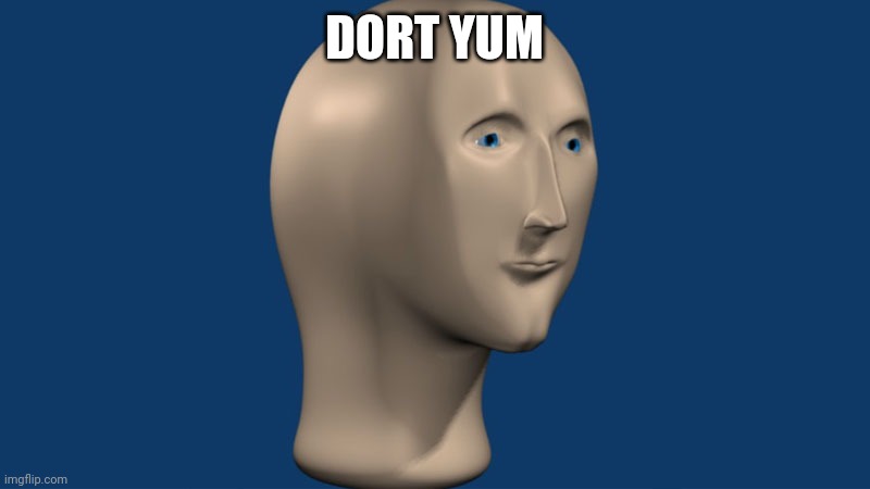 mem man | DORT YUM | image tagged in mem man | made w/ Imgflip meme maker