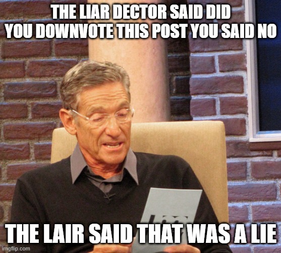 Steve Harvey "You Are The Father" | THE LIAR DECTOR SAID DID YOU DOWNVOTE THIS POST YOU SAID NO; THE LAIR SAID THAT WAS A LIE | image tagged in steve harvey you are the father | made w/ Imgflip meme maker