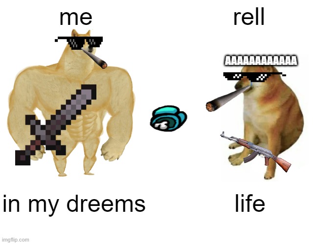 Buff Doge vs. Cheems Meme | me; rell; AAAAAAAAAAAA; in my dreems; life | image tagged in memes,buff doge vs cheems | made w/ Imgflip meme maker