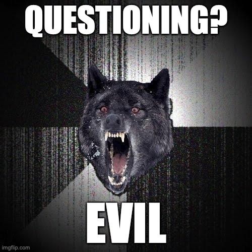Insanity Wolf Meme | QUESTIONING? EVIL | image tagged in memes,insanity wolf | made w/ Imgflip meme maker