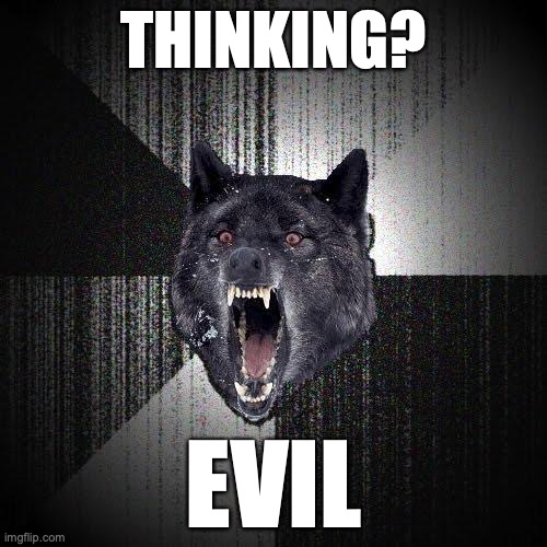 Insanity Wolf Meme | THINKING? EVIL | image tagged in memes,insanity wolf | made w/ Imgflip meme maker