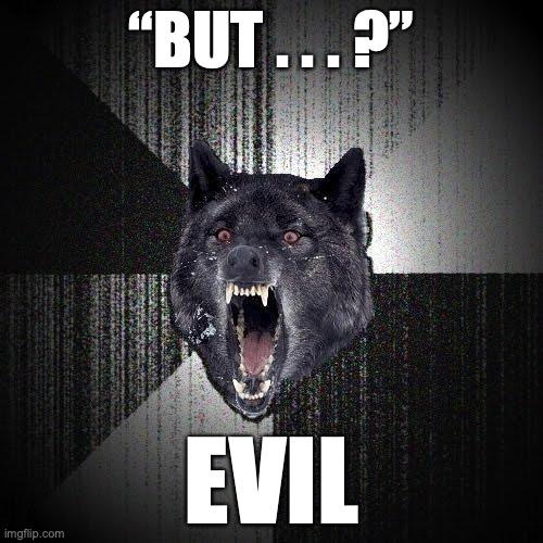 Insanity Wolf Meme | “BUT . . . ?”; EVIL | image tagged in memes,insanity wolf | made w/ Imgflip meme maker
