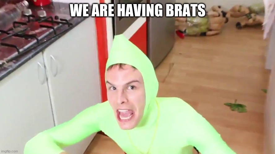 brats united | WE ARE HAVING BRATS | image tagged in im gay | made w/ Imgflip meme maker
