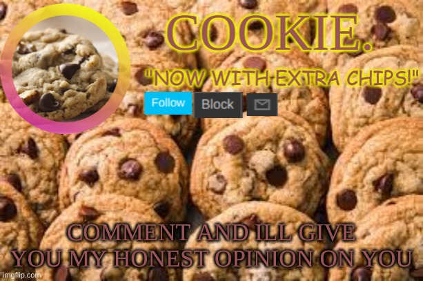 haha yes | COMMENT AND ILL GIVE YOU MY HONEST OPINION ON YOU | image tagged in cookie new temp | made w/ Imgflip meme maker