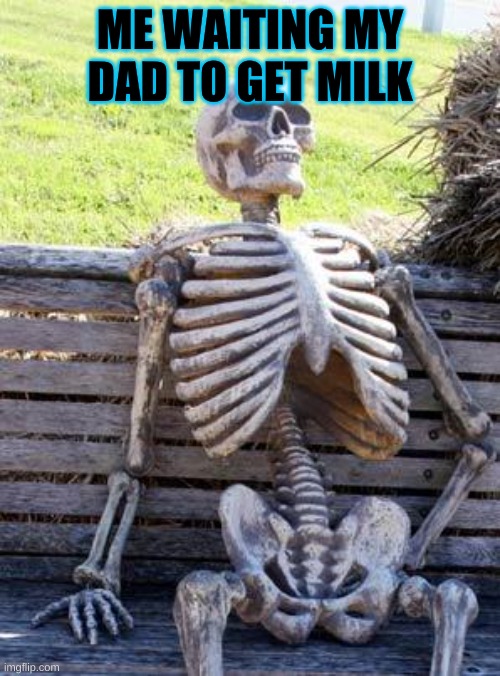 Where is dad | ME WAITING MY DAD TO GET MILK | image tagged in memes,waiting skeleton | made w/ Imgflip meme maker