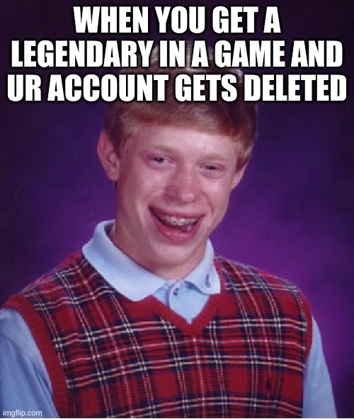 i feel bad for people who had this experience | WHEN YOU GET A LEGENDARY IN A GAME AND UR ACCOUNT GETS DELETED | image tagged in memes,bad luck brian,funny | made w/ Imgflip meme maker